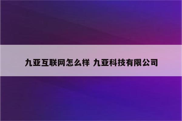 九亚互联网怎么样 九亚科技有限公司