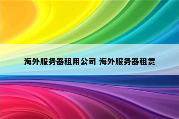 海外服务器租用公司 海外服务器租赁