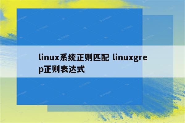 linux系统正则匹配 linuxgrep正则表达式