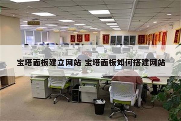 宝塔面板建立网站 宝塔面板如何搭建网站
