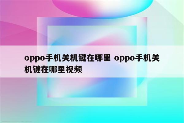 oppo手机关机键在哪里 oppo手机关机键在哪里视频