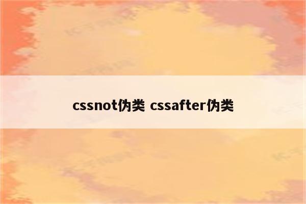 cssnot伪类 cssafter伪类