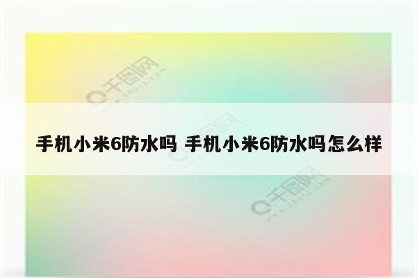 手机小米6防水吗 手机小米6防水吗怎么样