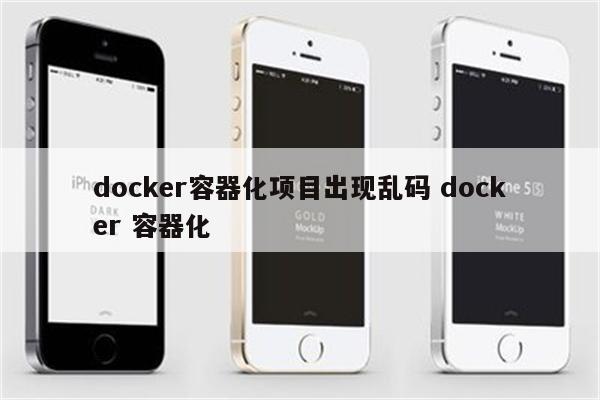 docker容器化项目出现乱码 docker 容器化