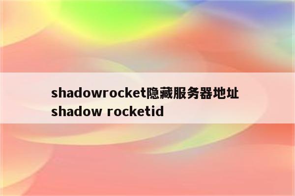 shadowrocket隐藏服务器地址 shadow rocketid