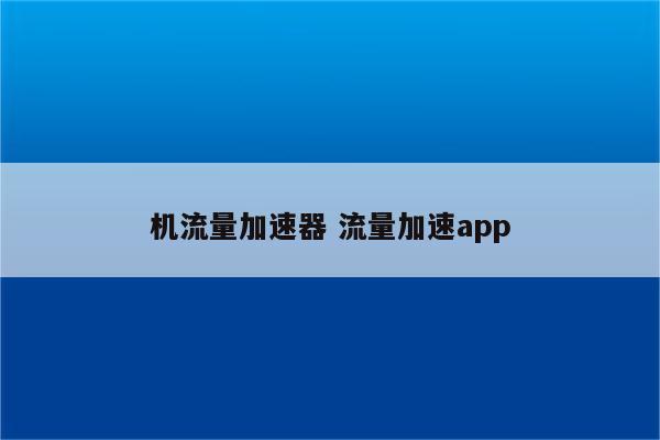 机流量加速器 流量加速app