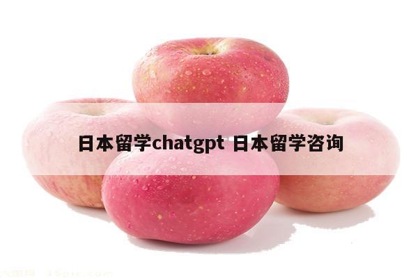 日本留学chatgpt 日本留学咨询