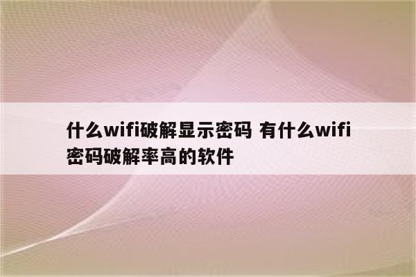 什么wifi破解显示密码 有什么wifi密码破解率高的软件
