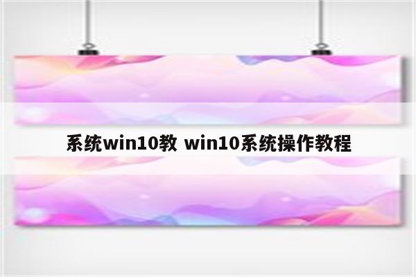 系统win10教 win10系统操作教程