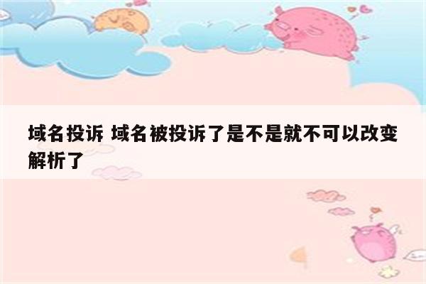 域名投诉 域名被投诉了是不是就不可以改变解析了