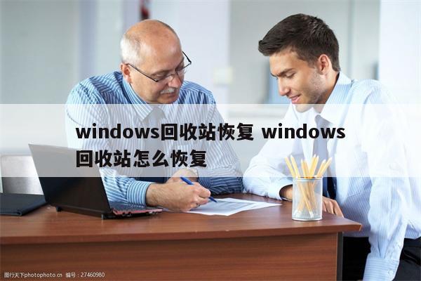 windows回收站恢复 windows回收站怎么恢复