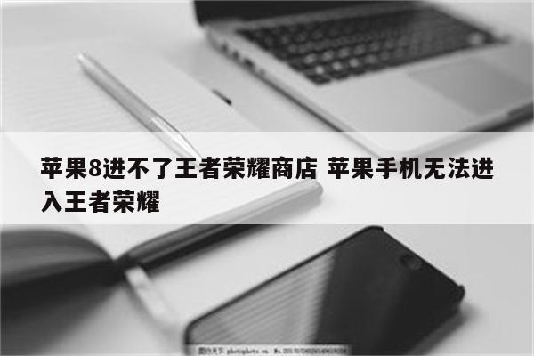 苹果8进不了王者荣耀商店 苹果手机无法进入王者荣耀