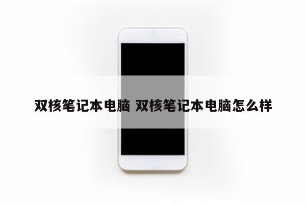 双核笔记本电脑 双核笔记本电脑怎么样
