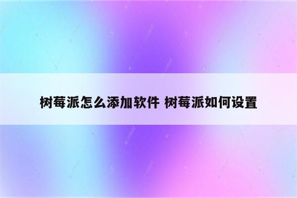 树莓派怎么添加软件 树莓派如何设置