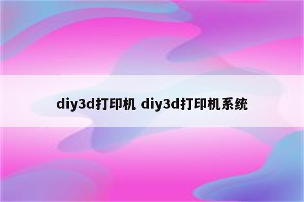 diy3d打印机 diy3d打印机系统