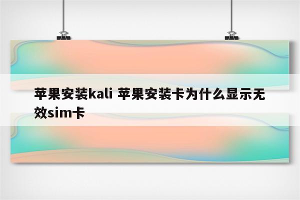 苹果安装kali 苹果安装卡为什么显示无效sim卡