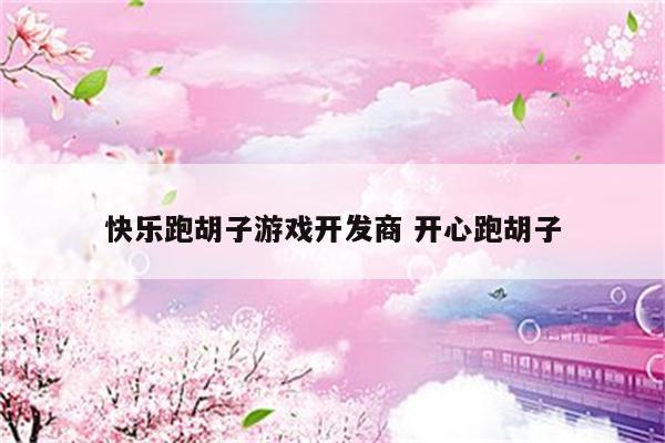 快乐跑胡子游戏开发商 开心跑胡子
