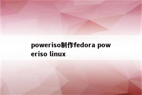 poweriso制作fedora poweriso linux