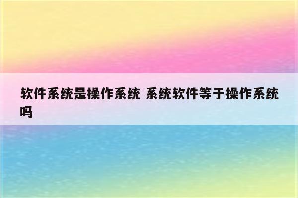 软件系统是操作系统 系统软件等于操作系统吗