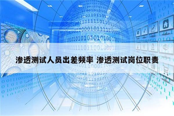 渗透测试人员出差频率 渗透测试岗位职责