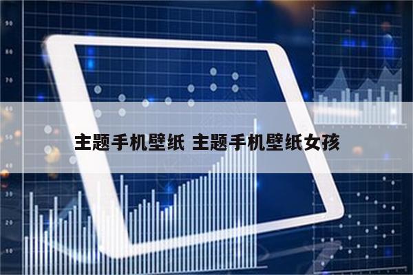 主题手机壁纸 主题手机壁纸女孩