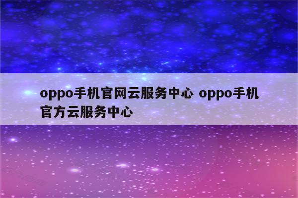 oppo手机官网云服务中心 oppo手机官方云服务中心