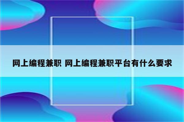 网上编程兼职 网上编程兼职平台有什么要求