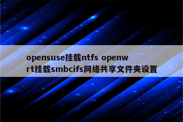 opensuse挂载ntfs openwrt挂载smbcifs网络共享文件夹设置