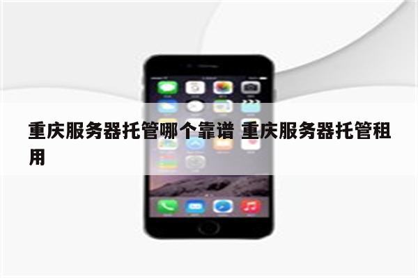 重庆服务器托管哪个靠谱 重庆服务器托管租用