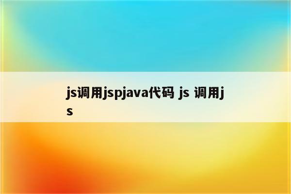 js调用jspjava代码 js 调用js