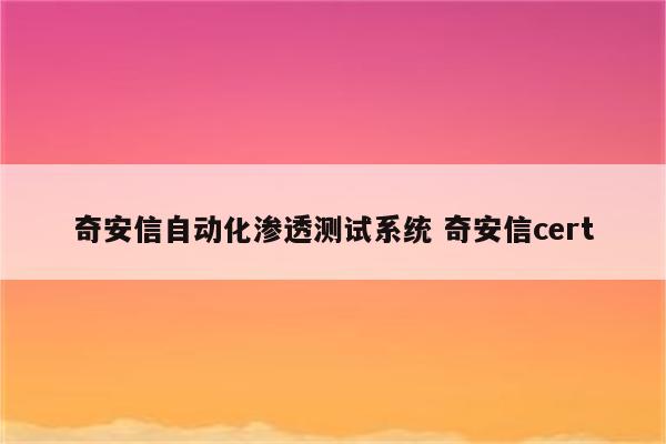 奇安信自动化渗透测试系统 奇安信cert