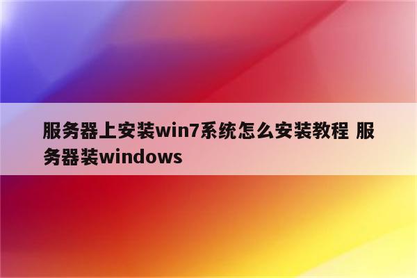 服务器上安装win7系统怎么安装教程 服务器装windows