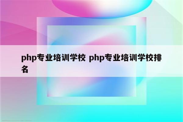 php专业培训学校 php专业培训学校排名