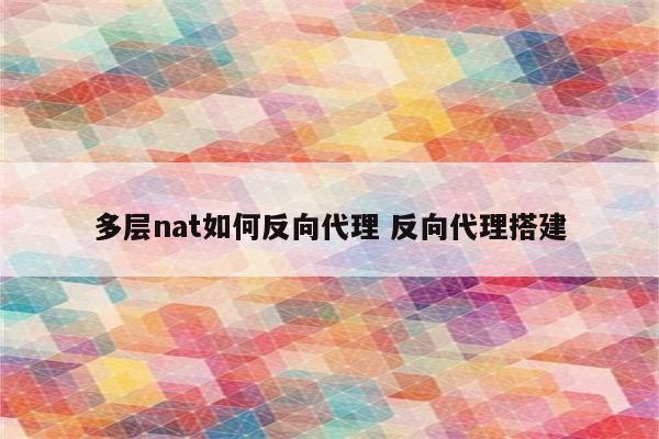 多层nat如何反向代理 反向代理搭建