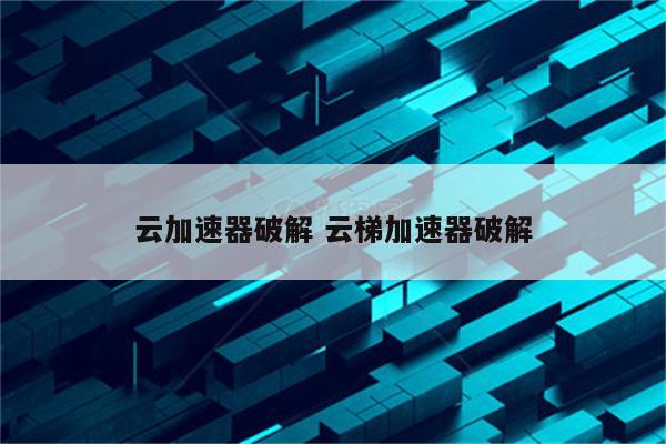 云加速器破解 云梯加速器破解