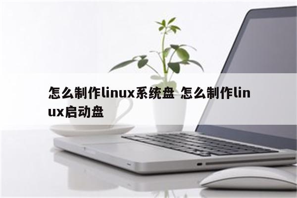 怎么制作linux系统盘 怎么制作linux启动盘