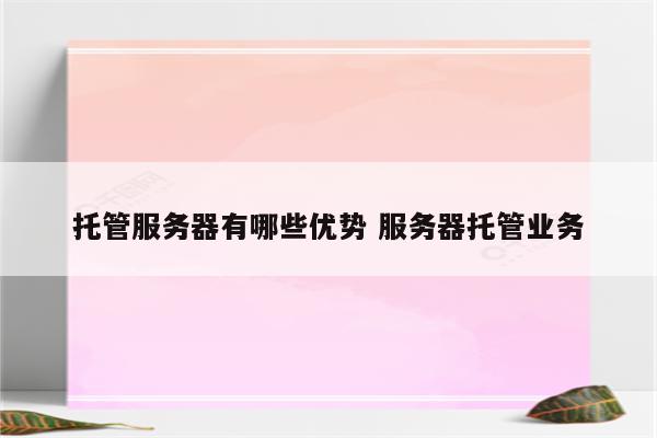 托管服务器有哪些优势 服务器托管业务