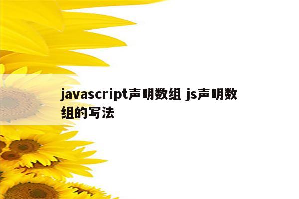 javascript声明数组 js声明数组的写法