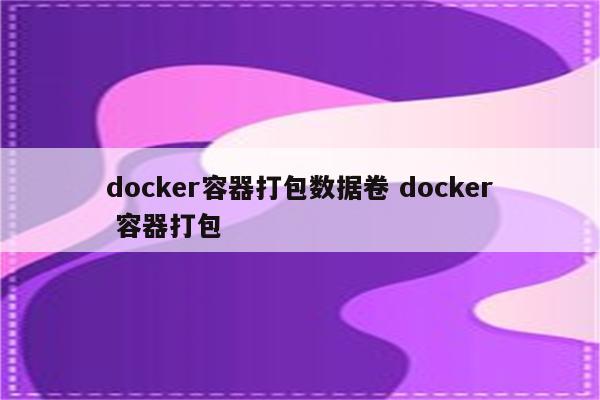 docker容器打包数据卷 docker 容器打包
