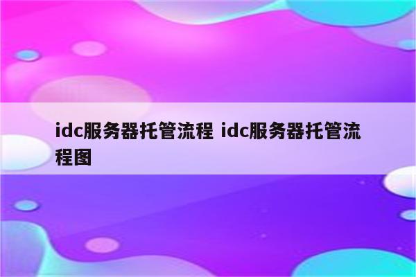 idc服务器托管流程 idc服务器托管流程图
