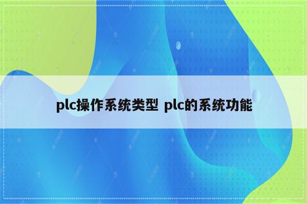 plc操作系统类型 plc的系统功能