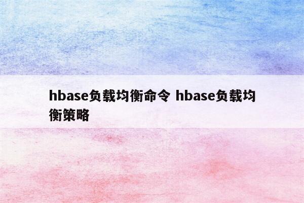 hbase负载均衡命令 hbase负载均衡策略