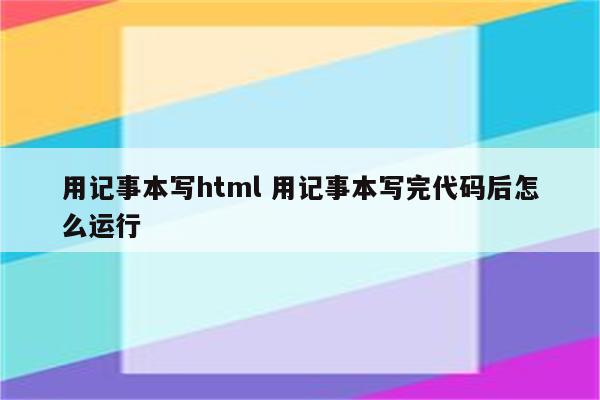 用记事本写html 用记事本写完代码后怎么运行