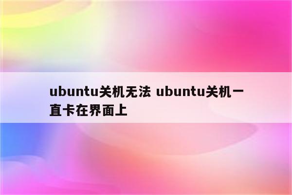 ubuntu关机无法 ubuntu关机一直卡在界面上