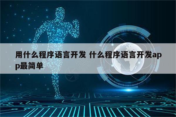 用什么程序语言开发 什么程序语言开发app最简单