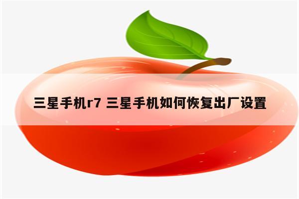 三星手机r7 三星手机如何恢复出厂设置