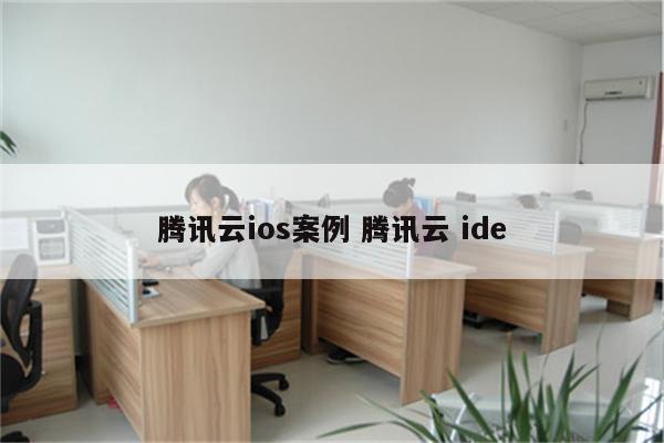 腾讯云ios案例 腾讯云 ide