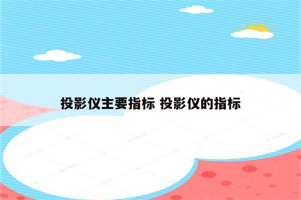 投影仪主要指标 投影仪的指标