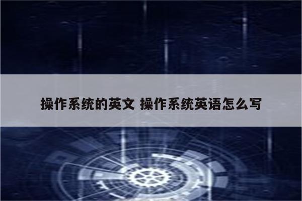 操作系统的英文 操作系统英语怎么写