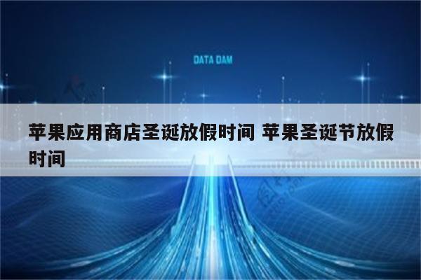 苹果应用商店圣诞放假时间 苹果圣诞节放假时间